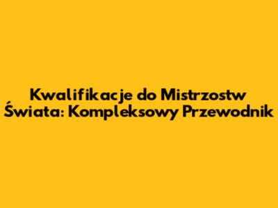 Kwalifikacje do Mistrzostw Świata: Kompleksowy Przewodnik