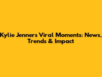 Kylie Jenner's Viral Moments: News, Trends & Impact