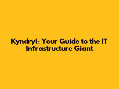Kyndryl: Your Guide to the IT Infrastructure Giant