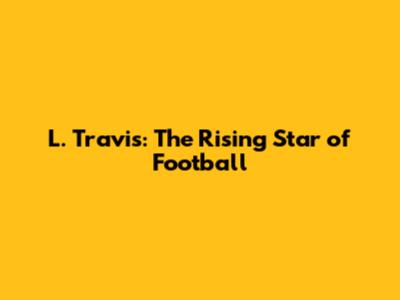 L. Travis: The Rising Star of Football