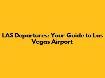 LAS Departures: Your Guide to Las Vegas Airport