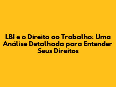 LBI e o Direito ao Trabalho: Uma Análise Detalhada para Entender Seus Direitos