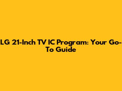 LG 21-Inch TV IC Program: Your Go-To Guide