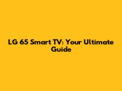 LG 65" Smart TV: Your Ultimate Guide