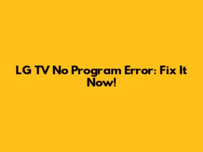 LG TV No Program Error: Fix It Now!