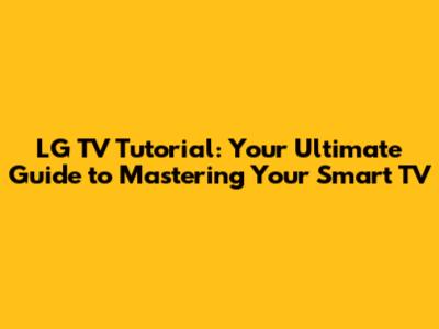 LG TV Tutorial: Your Ultimate Guide to Mastering Your Smart TV