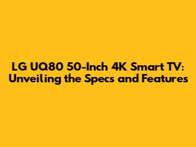 LG UQ80 50-Inch 4K Smart TV: Unveiling the Specs and Features