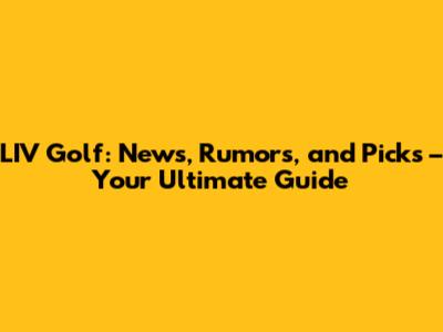 LIV Golf: News, Rumors, and Picks – Your Ultimate Guide
