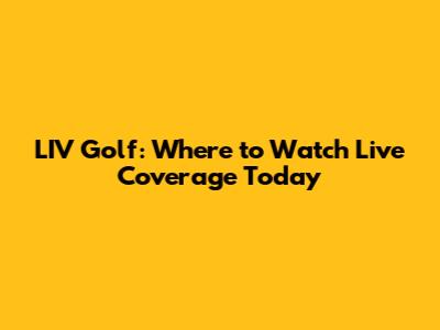 LIV Golf: Where to Watch Live Coverage Today