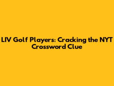 LIV Golf Players: Cracking the NYT Crossword Clue