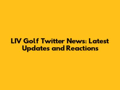 LIV Golf Twitter News: Latest Updates and Reactions