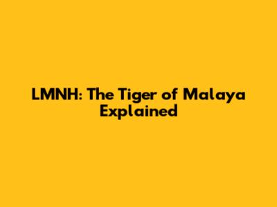 LMNH: The Tiger of Malaya Explained