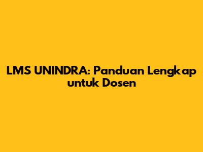 LMS UNINDRA: Panduan Lengkap untuk Dosen