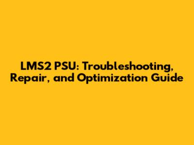 LMS2 PSU: Troubleshooting, Repair, and Optimization Guide