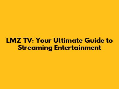 LMZ TV: Your Ultimate Guide to Streaming Entertainment