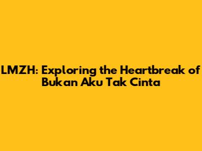 LMZH: Exploring the Heartbreak of 'Bukan Aku Tak Cinta'