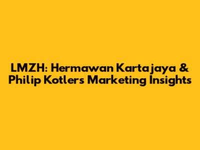 LMZH: Hermawan Kartajaya & Philip Kotler's Marketing Insights