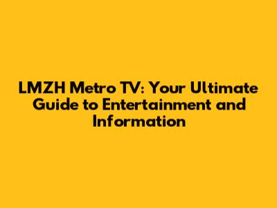 LMZH Metro TV: Your Ultimate Guide to Entertainment and Information