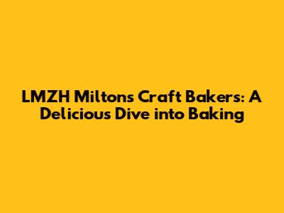 LMZH Milton's Craft Bakers: A Delicious Dive into Baking