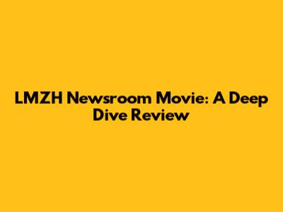 LMZH Newsroom Movie: A Deep Dive Review