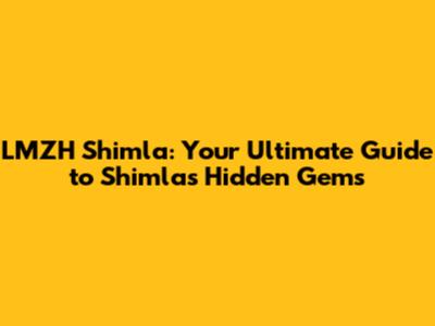 LMZH Shimla: Your Ultimate Guide to Shimla's Hidden Gems