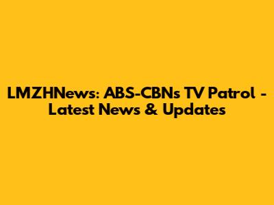 LMZHNews: ABS-CBN's TV Patrol - Latest News & Updates