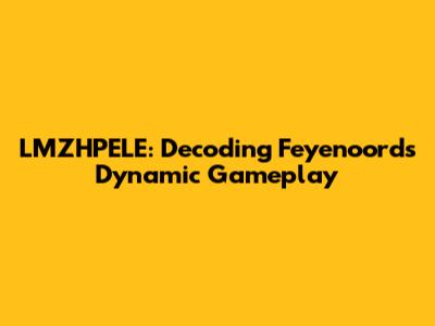 LMZHPELE: Decoding Feyenoord's Dynamic Gameplay