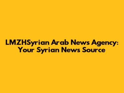 LMZHSyrian Arab News Agency: Your Syrian News Source