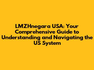 LMZHnegara USA: Your Comprehensive Guide to Understanding and Navigating the US System
