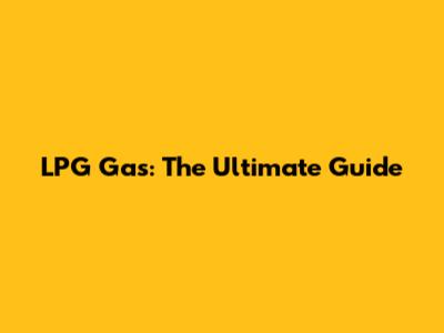 LPG Gas: The Ultimate Guide