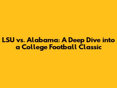 LSU vs. Alabama: A Deep Dive into a College Football Classic
