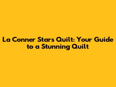La Conner Stars Quilt: Your Guide to a Stunning Quilt