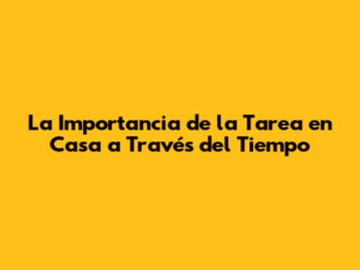 La Importancia de la Tarea en Casa a Través del Tiempo