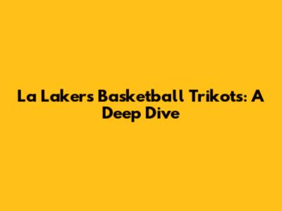 La Lakers Basketball Trikots: A Deep Dive