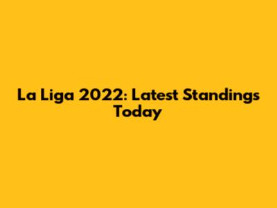 La Liga 2022: Latest Standings Today