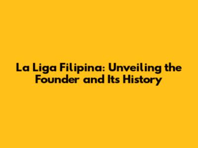 La Liga Filipina: Unveiling the Founder and Its History