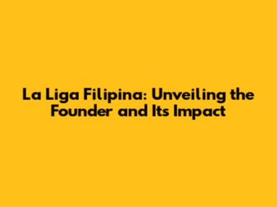 La Liga Filipina: Unveiling the Founder and Its Impact