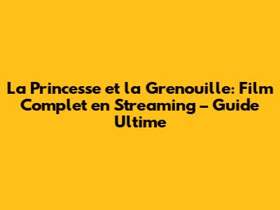 La Princesse et la Grenouille: Film Complet en Streaming – Guide Ultime