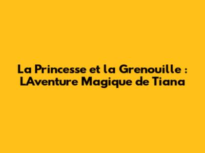 La Princesse et la Grenouille : L'Aventure Magique de Tiana