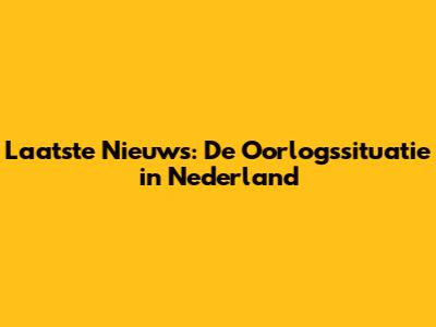 Laatste Nieuws: De Oorlogssituatie in Nederland