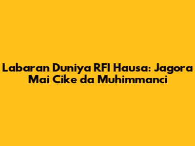 Labaran Duniya RFI Hausa: Jagora Mai Cike da Muhimmanci
