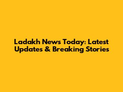 Ladakh News Today: Latest Updates & Breaking Stories