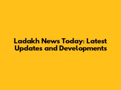 Ladakh News Today: Latest Updates and Developments