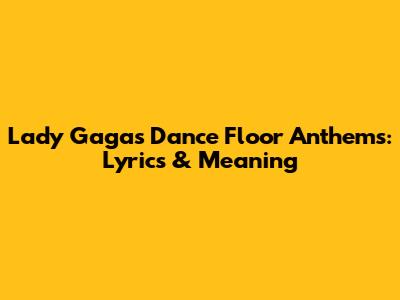 Lady Gaga's Dance Floor Anthems: Lyrics & Meaning