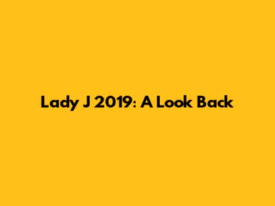 Lady J 2019: A Look Back