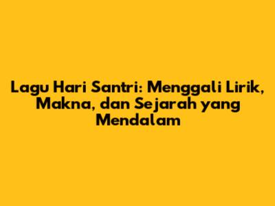 Lagu Hari Santri: Menggali Lirik, Makna, dan Sejarah yang Mendalam