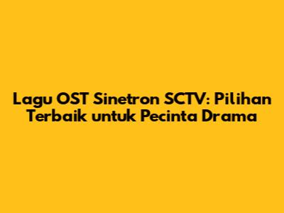 Lagu OST Sinetron SCTV: Pilihan Terbaik untuk Pecinta Drama