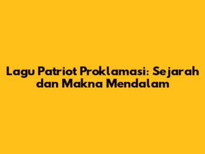 Lagu Patriot Proklamasi: Sejarah dan Makna Mendalam