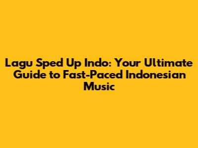 Lagu Sped Up Indo: Your Ultimate Guide to Fast-Paced Indonesian Music