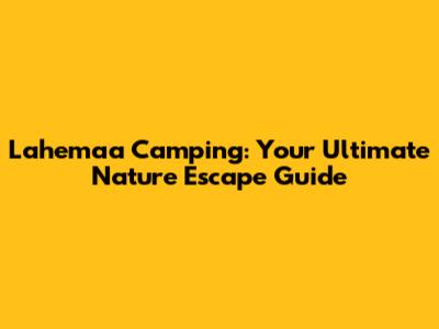 Lahemaa Camping: Your Ultimate Nature Escape Guide